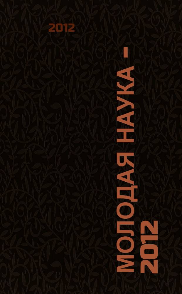 Молодая наука - 2012 : материалы региональной межвузовской научно-практической конференции студентов, аспирантов и молодых ученых, 17 апреля 2012 года