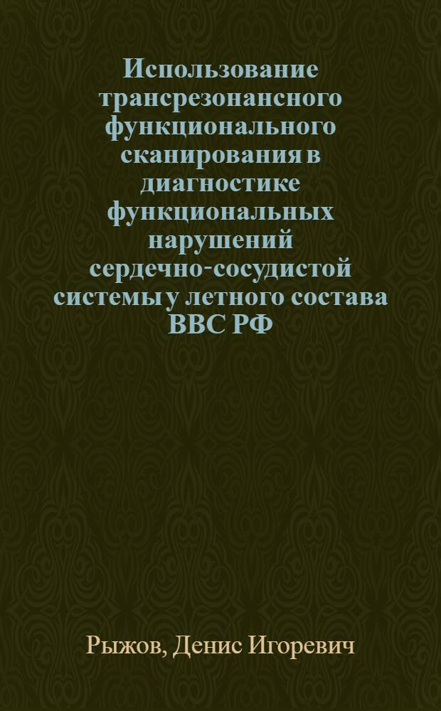Использование трансрезонансного функционального сканирования в диагностике функциональных нарушений сердечно-сосудистой системы у летного состава ВВС РФ : автореферат диссертации на соискание ученой степени к. м. н. : специальность 14.01.04 <Внутр. болезни> : специальность 14.02.03 <Социальная гигиена и организация здравоохранения>