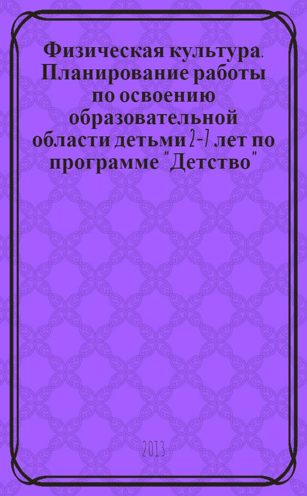 Физическая культура. Планирование работы по освоению образовательной области детьми 2-7 лет по программе "Детство"
