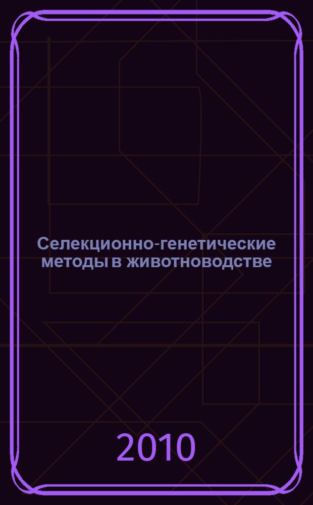 Селекционно-генетические методы в животноводстве : учебное пособие для студентов высших учебных заведений, обучающихся по направлению подготовки 111100 "Зоотехния" и специальности 111801 "Ветеринария"