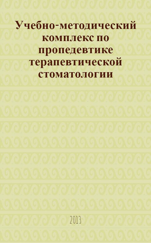 Учебно-методический комплекс по пропедевтике терапевтической стоматологии : для студентов 1-2 курсов стоматологического факультета : (ФГОС 3-го поколения)