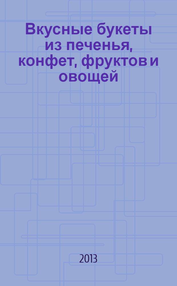 Вкусные букеты из печенья, конфет, фруктов и овощей