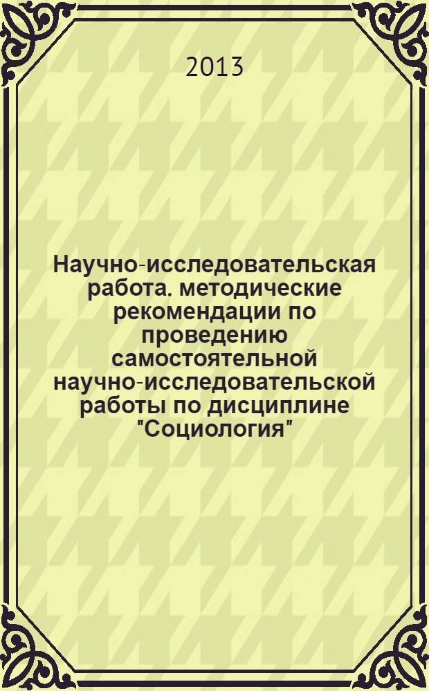 Научно-исследовательская работа. методические рекомендации по проведению самостоятельной научно-исследовательской работы по дисциплине "Социология"