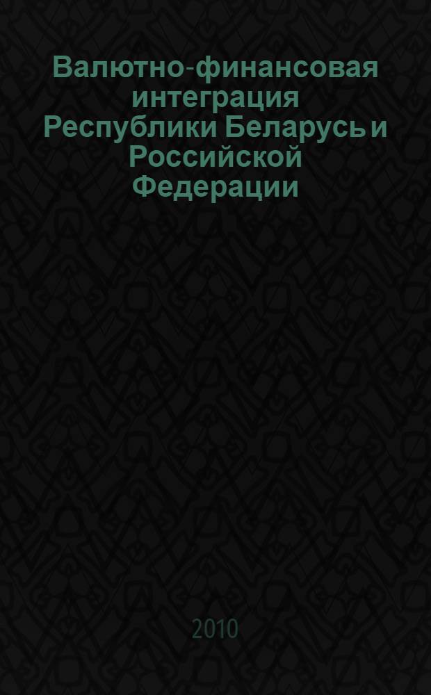 Валютно-финансовая интеграция Республики Беларусь и Российской Федерации: тенденции и перспективы : автореферат диссертации на соискание ученой степени к. э. н. : специальность 08.00.10 <Финансы, денежное обращение и кредит> : специальность 08.00.14 <Мировая экономика>
