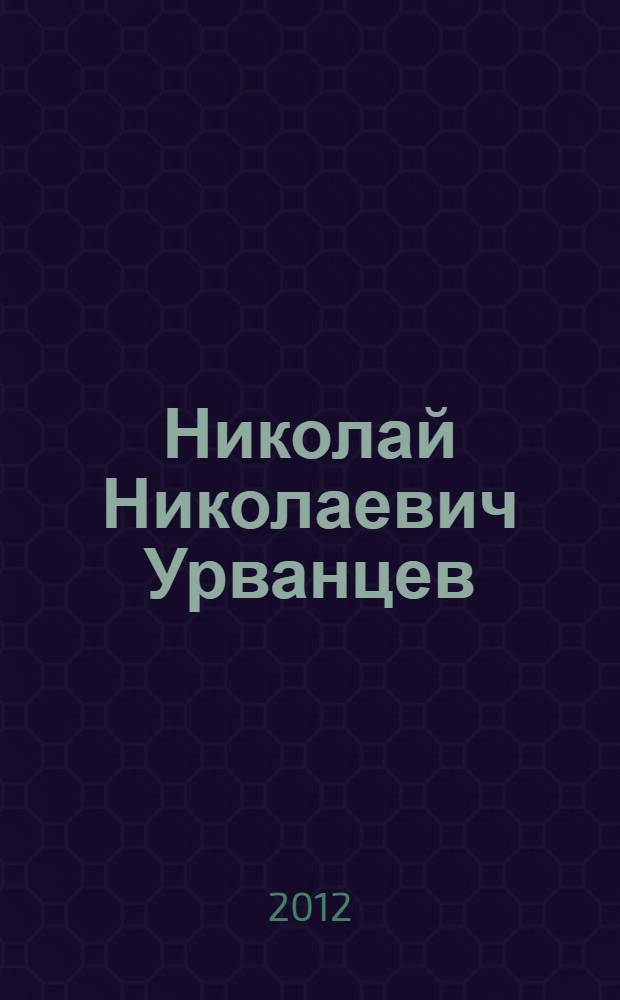 Николай Николаевич Урванцев : к 120-летию со дня рождения : сборник материалов