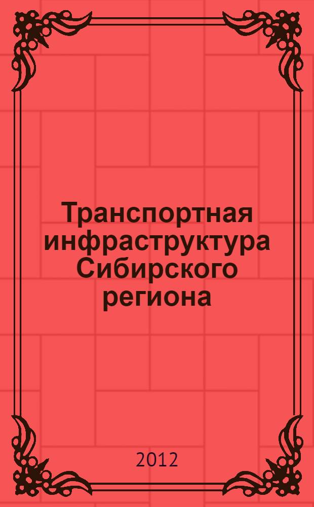 Транспортная инфраструктура Сибирского региона : материалы третьей всероссийской научно-практической конференции с международным участием, 15-19 мая 2012 г. : в 2 т