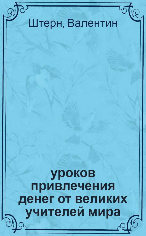 50 уроков привлечения денег от великих учителей мира : Р. Кийосаки, С. Кови, Н. Хилл, Э. де Боно, О. Мандино, Х. Сильва