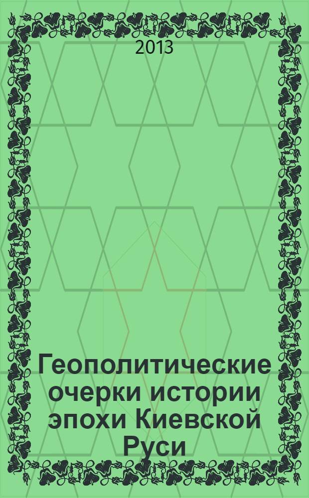 Геополитические очерки истории эпохи Киевской Руси : монография