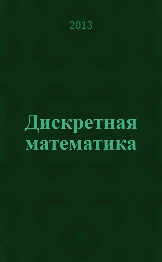 Дискретная математика : задачи и упражнения с решениями : учебно-методическое пособие : для студентов, обучающихся по направлениям ВПО 010400 "Прикладная математика и информатика" и 010300 "Фундаментальная информатика и информационные технологии" : соответствует Федеральному государственному образовательному стандарту 3-го поколения