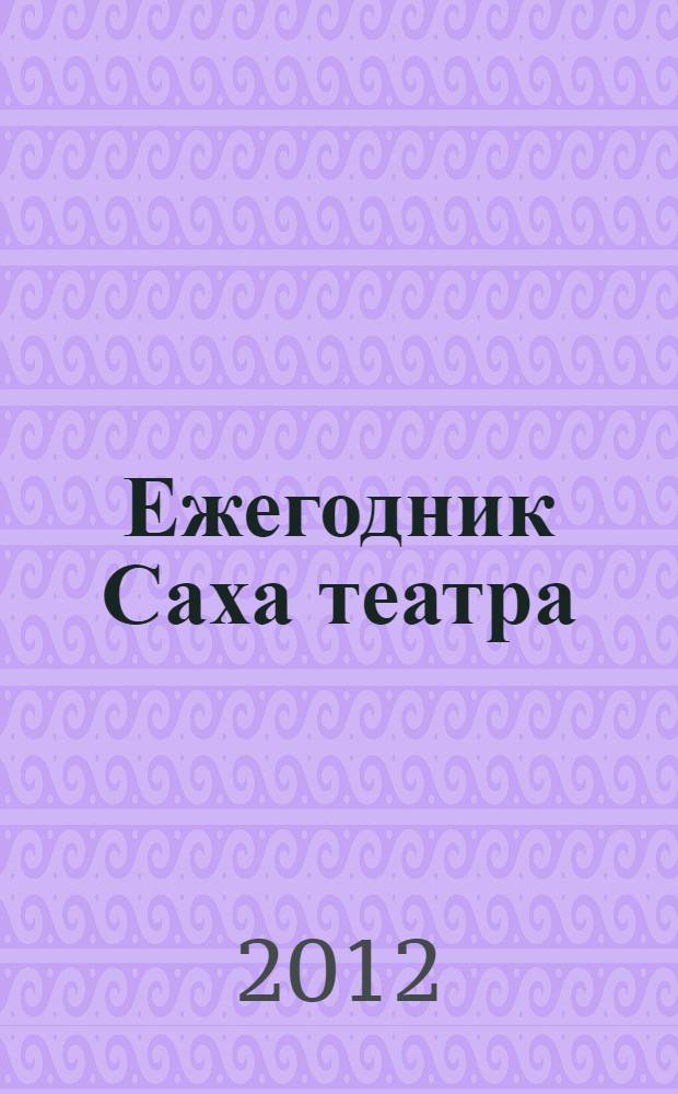 Ежегодник Саха театра = Саха театра сылтан сыл : театральный сезон
