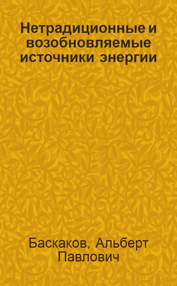 Нетрадиционные и возобновляемые источники энергии : учебник : для студентов высших учебных заведений, обучающихся по направлеию подготовки 140100 - "Теплоэнергетика и теплотехника" : соответствует Федеральному государственному образовательному стандарту 3-го поколения