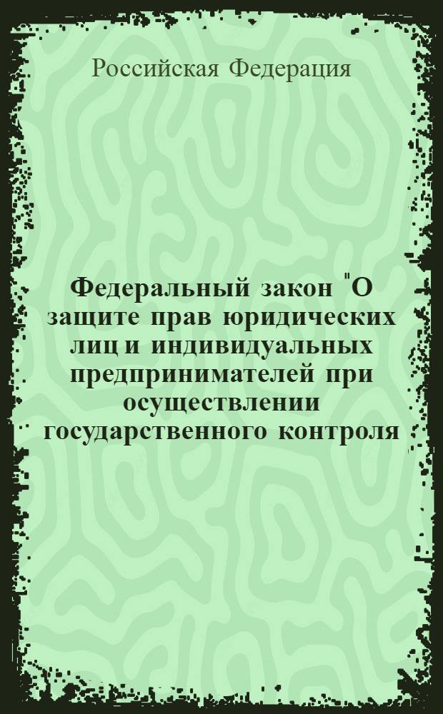 Федеральный закон "О защите прав юридических лиц и индивидуальных предпринимателей при осуществлении государственного контроля (надзора) и муниципального контроля" : от 26 декабря 2008 года N° 294-ФЗ : (в ред. Федеральных законов от 28.04.2009 N° 60-ФЗ ... от 12.11.2012 N° 191-ФЗ)