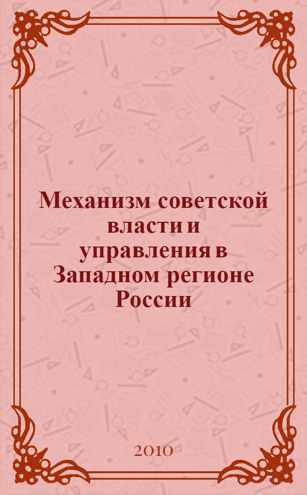 Механизм советской власти и управления в Западном регионе России (1917-1937 гг.) : автореферат диссертации на соискание ученой степени д. ист. н. : специальность 07.00.02 <Отеч. ист.>