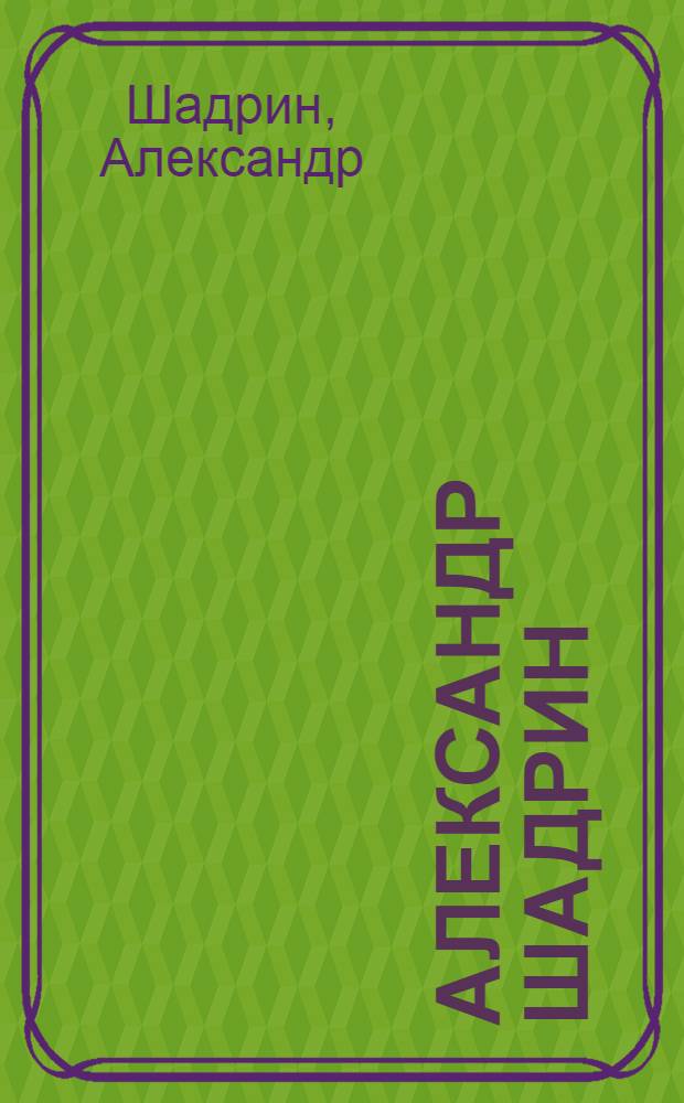 Александр Шадрин = Alexandre Shadrin : рисунок, живопись, графика : альбом