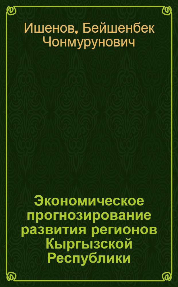 Экономическое прогнозирование развития регионов Кыргызской Республики: теория, методология и практика : автореферат диссертации на соискание ученой степени д.э.н. : специальность 08.00.05