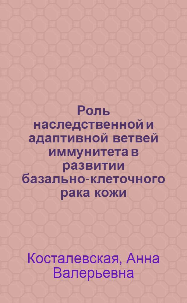 Роль наследственной и адаптивной ветвей иммунитета в развитии базально-клеточного рака кожи: современная модель патогенеза базалиомы и ее клиническая оценка : автореферат диссертации на соискание ученой степени к. м. н. : специальность 14.01.10 <Кожные и венерич. болезн.> : специальность 14.03.09 <Аллергол. и иммунол.>