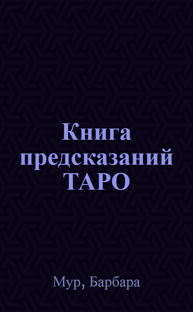 Книга предсказаний ТАРО : как верно толковать расклады, узнать свою судьбу, отвести беду, обрести богатство