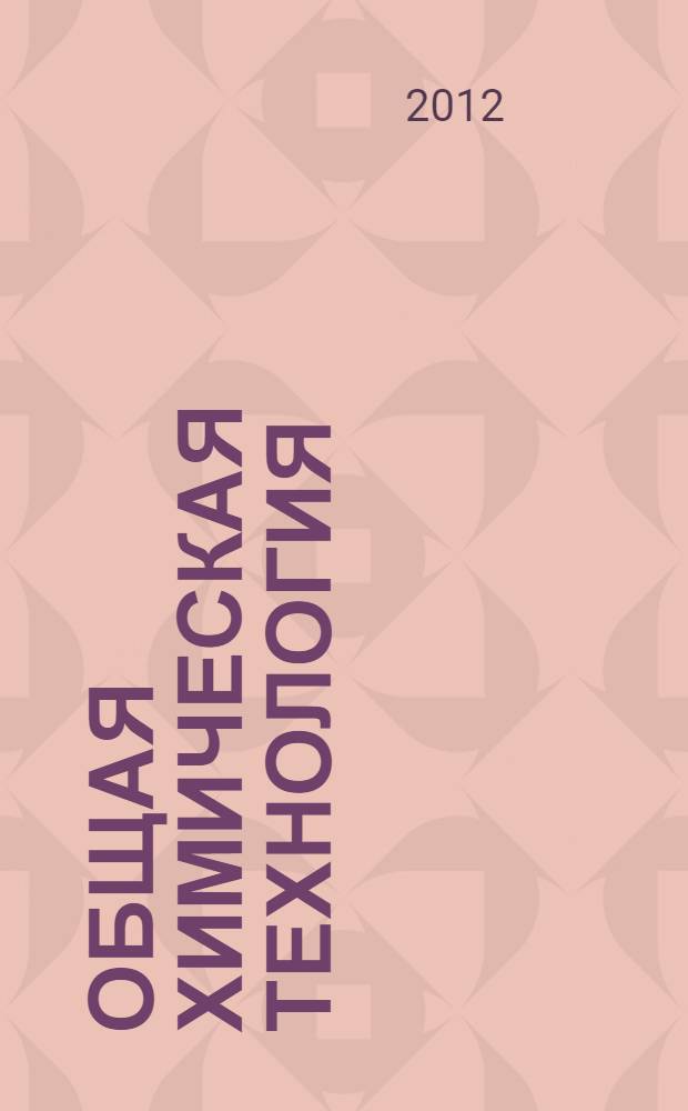 Общая химическая технология : введение в моделирование химико-технологических процессов : учебное пособие по курсам "Общая химическая технология" и "Моделирование химико-технологических процессов" для студентов высших учебных заведений, обучающихся по направлениям "Химическая технология и биотехнология" и "Материаловедение"