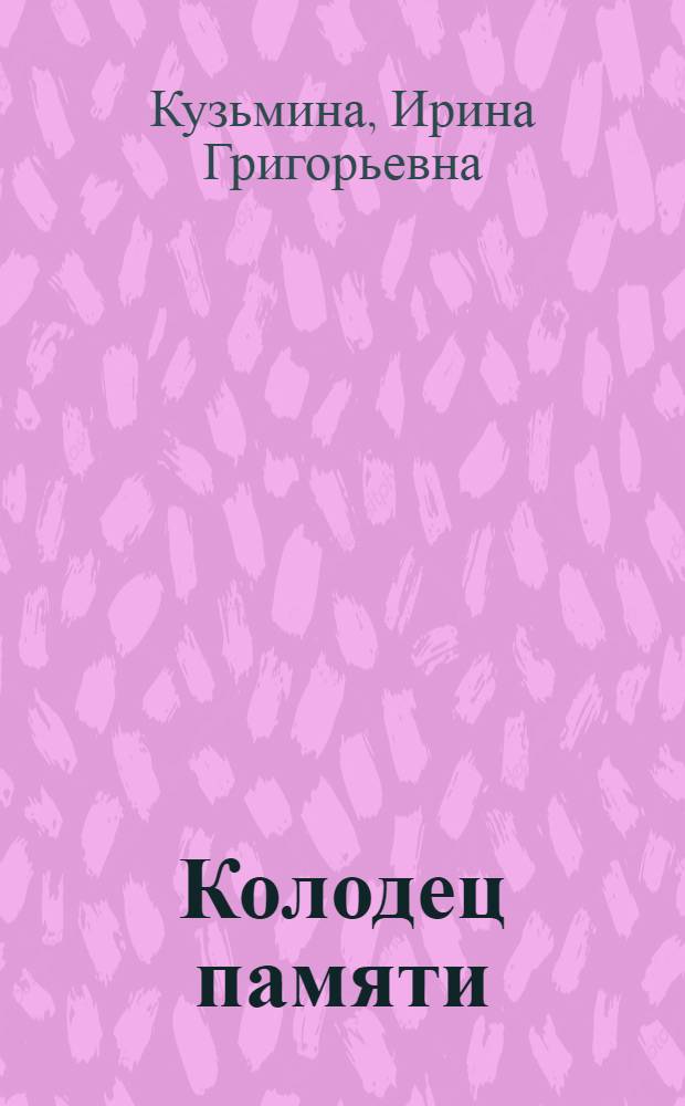 Колодец памяти : (повесть о себе любимой)