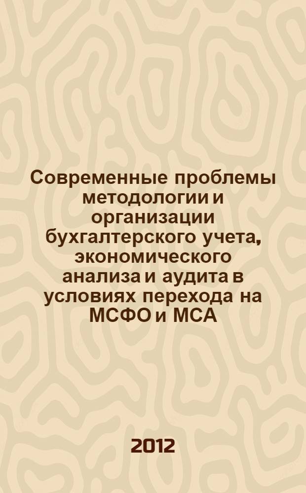 Современные проблемы методологии и организации бухгалтерского учета, экономического анализа и аудита в условиях перехода на МСФО и МСА = Modern problems of methodology and the organization of accounting, the economic analysis and audit in the conditions of transition on IAASB and IFRS : сборник научных статей IV Международной научно-практической конференции студентов, молодых ученых и преподавателей