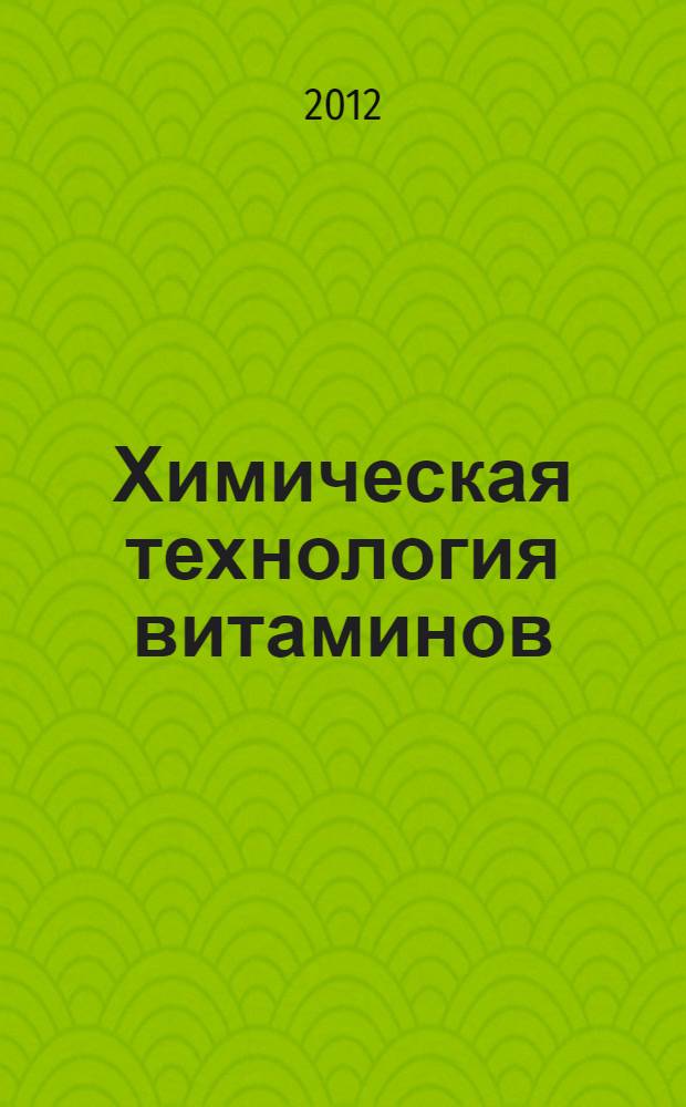 Химическая технология витаминов : учебное пособие для студентов высших учебных заведений, обучающихся по направлению подготовки "Химическая технология"