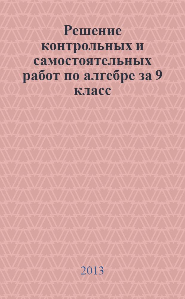 Решение контрольных и самостоятельных работ по алгебре за 9 класс : к пособию "Дидактические материалы по алгебре для 9 класса / Ю.Н. Макарычев, Н.Г. Миндюк, Л.Б. Крайнева. - 17-е изд. - М.: Просвещение, 2010" : учебно-методическое пособие