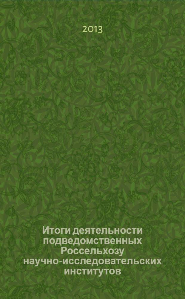 Итоги деятельности подведомственных Россельхозу научно-исследовательских институтов... ... за 2012 год
