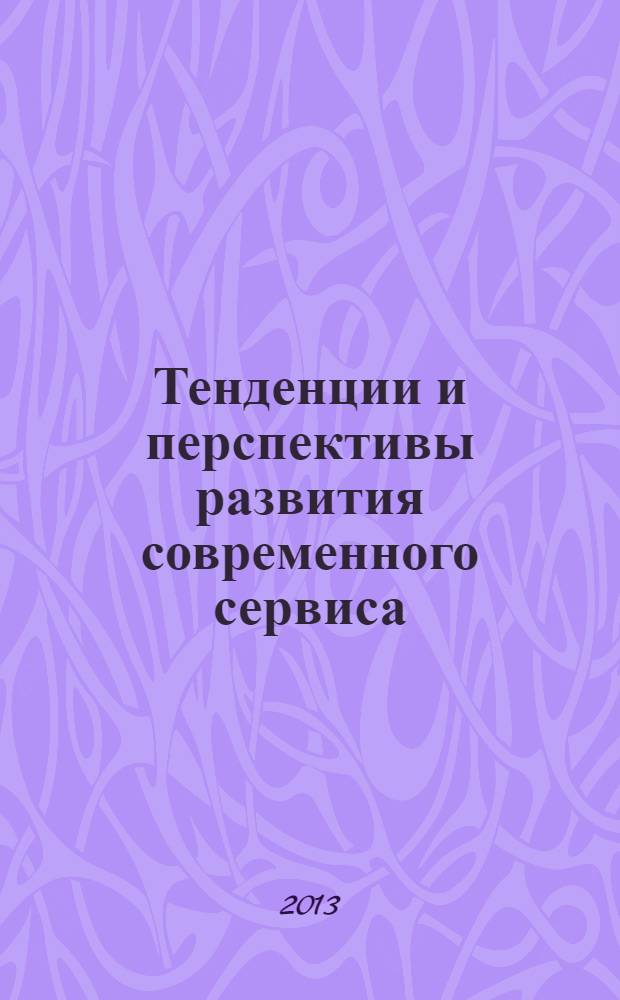 Тенденции и перспективы развития современного сервиса = Trends and development prospects of modern service : международная научно-практическая конференция (Шахты, 19 сентября 2012 года) : материалы