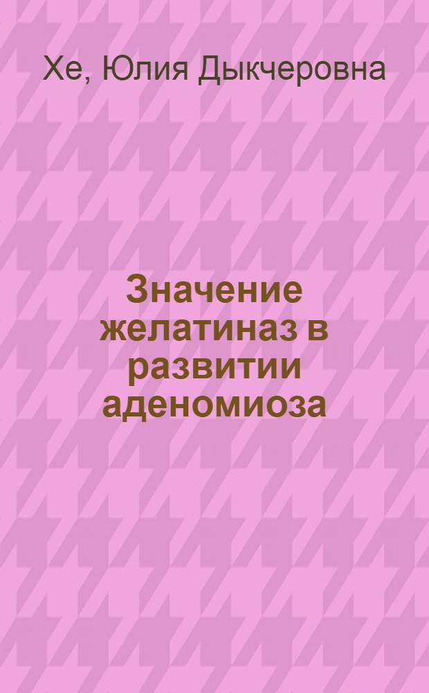Значение желатиназ в развитии аденомиоза : автореферат диссертации на соискание ученой степени к. м. н. : специальность 14.01.01 <Акушерство и гинекология>