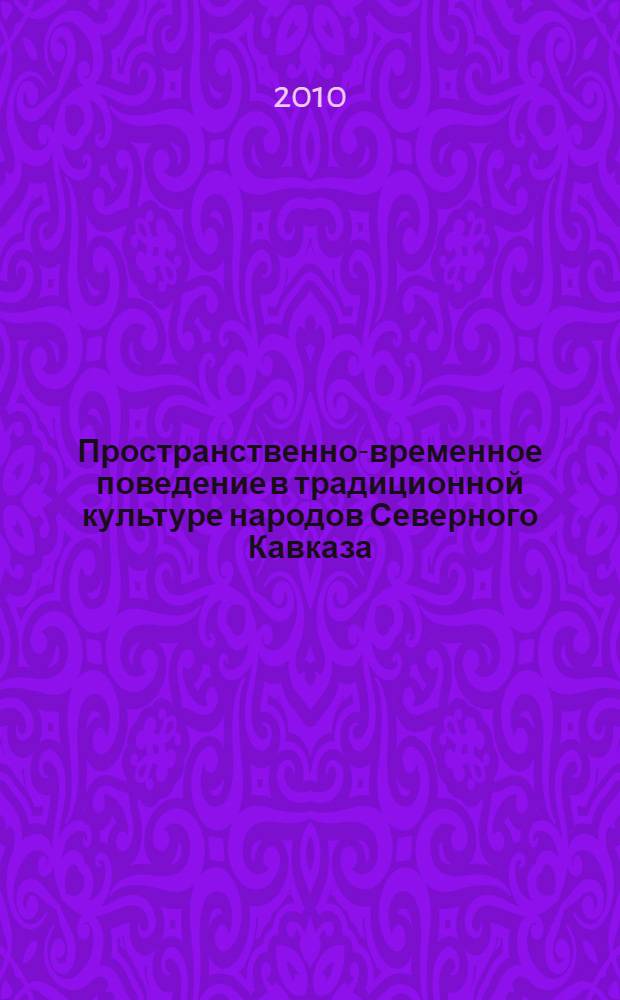 Пространственно-временное поведение в традиционной культуре народов Северного Кавказа : автореферат диссертации на соискание ученой степени д. ист. н. : специальность 07.00.07 <Этнография, этнология и антропология>