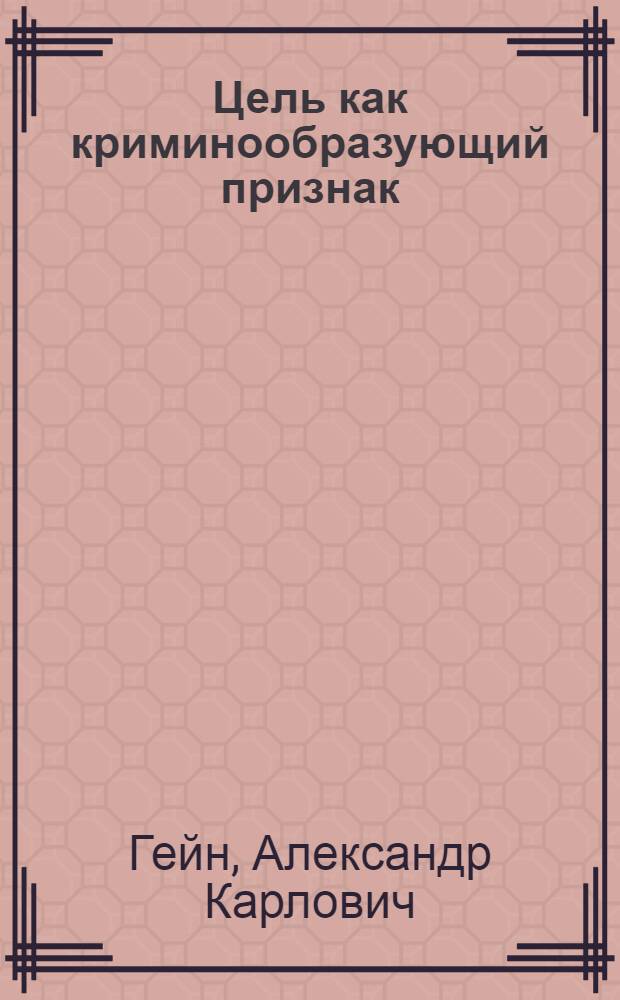 Цель как криминообразующий признак : автореферат диссертации на соискание ученой степени к. ю. н. : специальность 12.00.08 <Уголовное право и криминология; уголовно-исполнительное право>