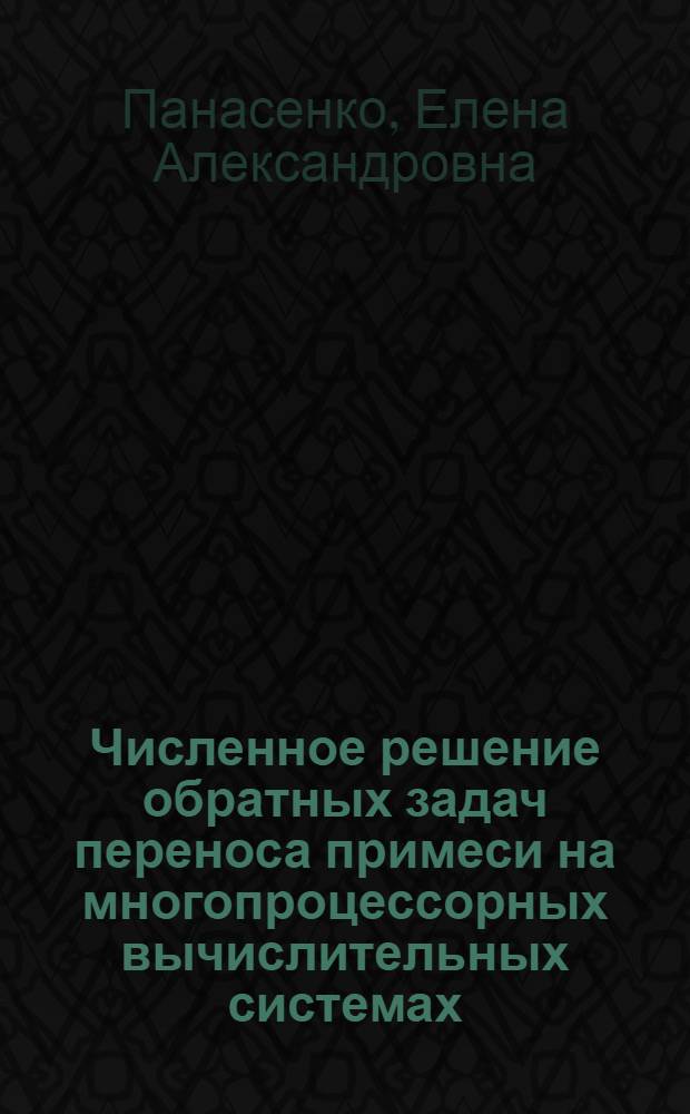 Численное решение обратных задач переноса примеси на многопроцессорных вычислительных системах : автореферат диссертации на соискание ученой степени к. ф.-м. н. : специальность 05.13.18 <Мат. моделирование>