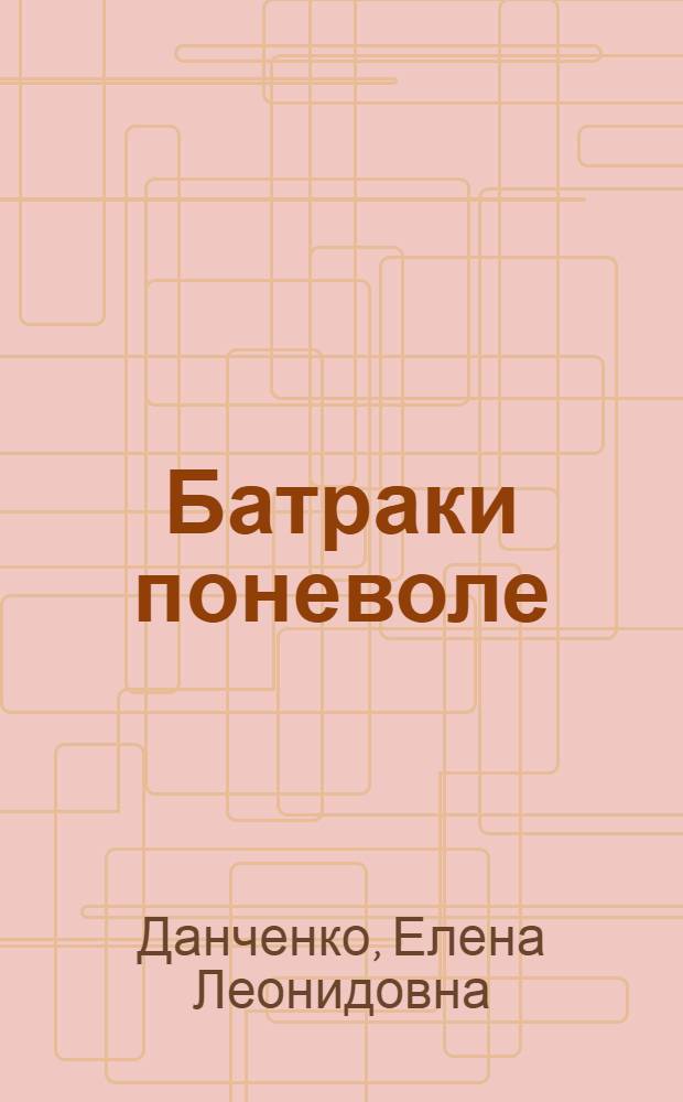 Батраки поневоле : принудительный труд "восточных рабочих" в сельском хозяйстве нацистской Германии (1941-1945 гг.) : монография