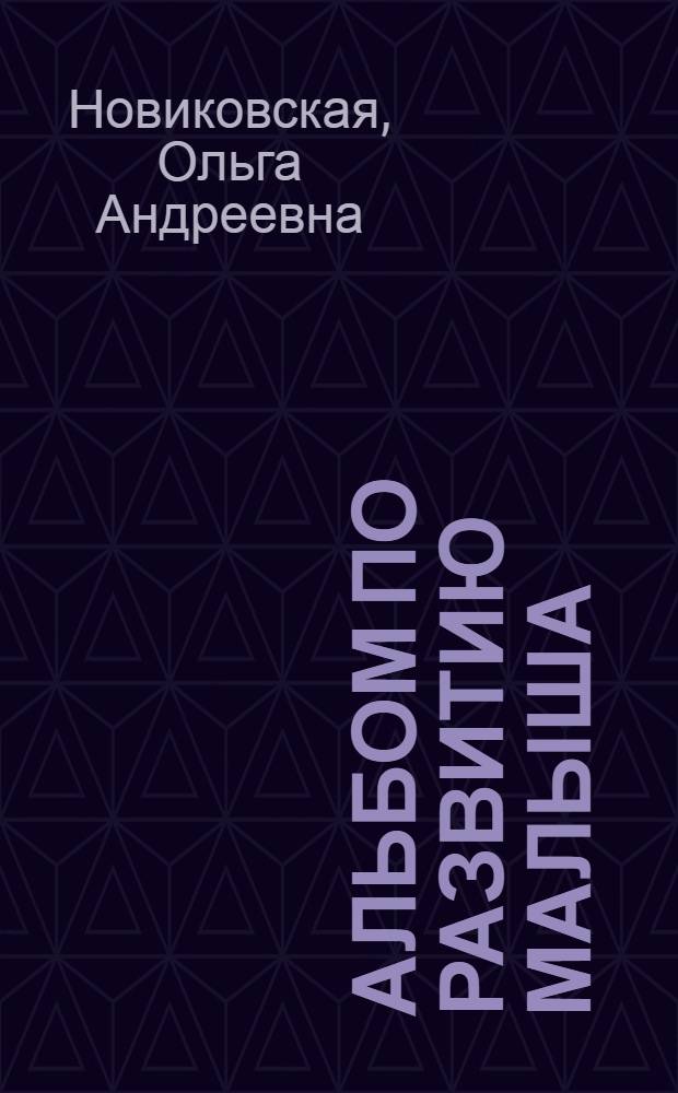 Альбом по развитию малыша : мелкая моторика, речь, внимание, память : эффективная методика от педагога с 25-летним опытом работы