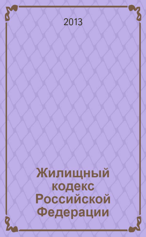 Жилищный кодекс Российской Федерации : ЖК : по состоянию на 25 апреля 2013 г. : с учетом изменений, внесенных Федеральным законом от 5 апреля 2013 г. N° 38-ФЗ : принят государственной Думой 22 декабря 2004 года : одобрен Советом Федерации 24 декабря 2004 года