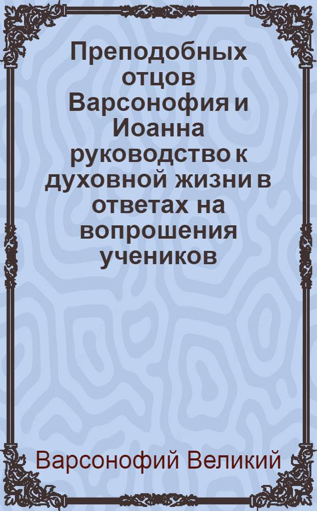 Преподобных отцов Варсонофия и Иоанна руководство к духовной жизни в ответах на вопрошения учеников