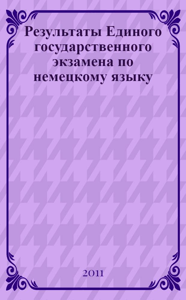 Результаты Единого государственного экзамена по немецкому языку : анализ результатов и рекомендации по подготовке к экзамену во Владимирской области : сборник