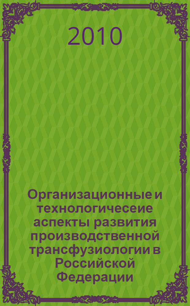 Организационные и технологичесеие аспекты развития производственной трансфузиологии в Российской Федерации : автореферат диссертации на соискание ученой степени к. м. н. : специальность 14.00.33 <Обществ. здоровье и здравоохранение> : специальность 14.00.29 <Гематология и переливание крови>
