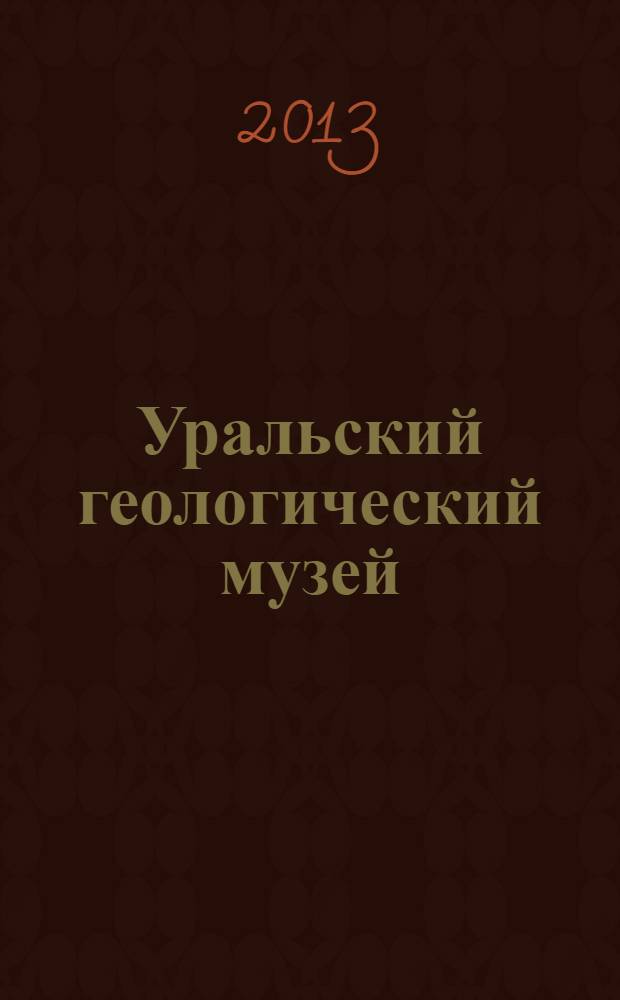 Уральский геологический музей : Опыт построения музейной работы (1993-2012) : cборник научных трудов