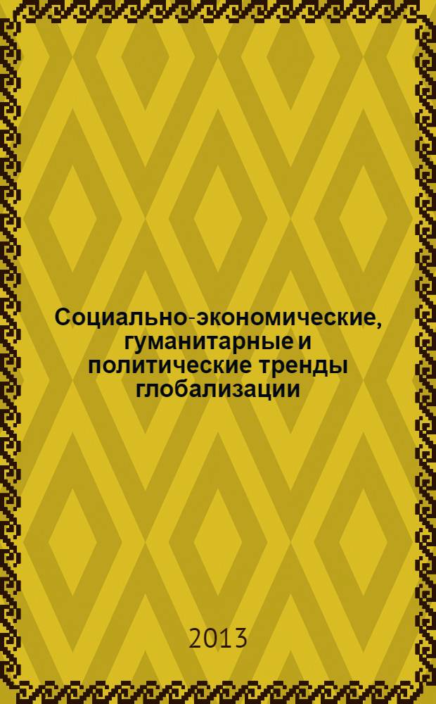 Социально-экономические, гуманитарные и политические тренды глобализации : материалы XXX Международной научно-практической конференции, [проходившей с 26 марта по 4 апреля 2013 года в Уральском социально-экономическом интитуте. Ч. 1