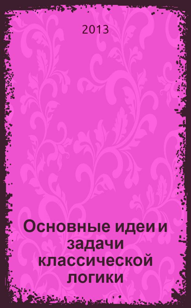 Основные идеи и задачи классической логики : учебное пособие : для студентов ННГУ, обучающихся по гуманитарным специальностям