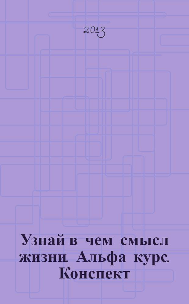Узнай в чем смысл жизни. Альфа курс. Конспект