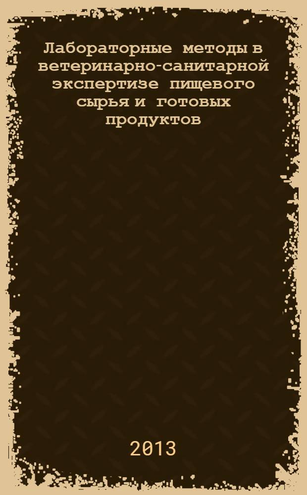 Лабораторные методы в ветеринарно-санитарной экспертизе пищевого сырья и готовых продуктов : учебное пособие [в 2 ч.]. Ч. 1