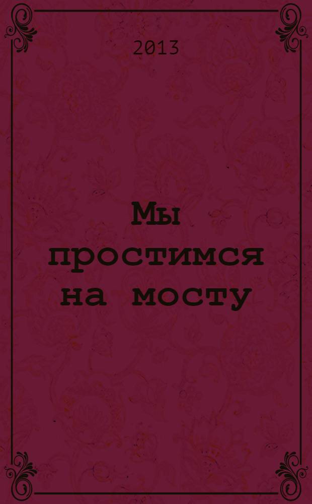 Мы простимся на мосту : роман