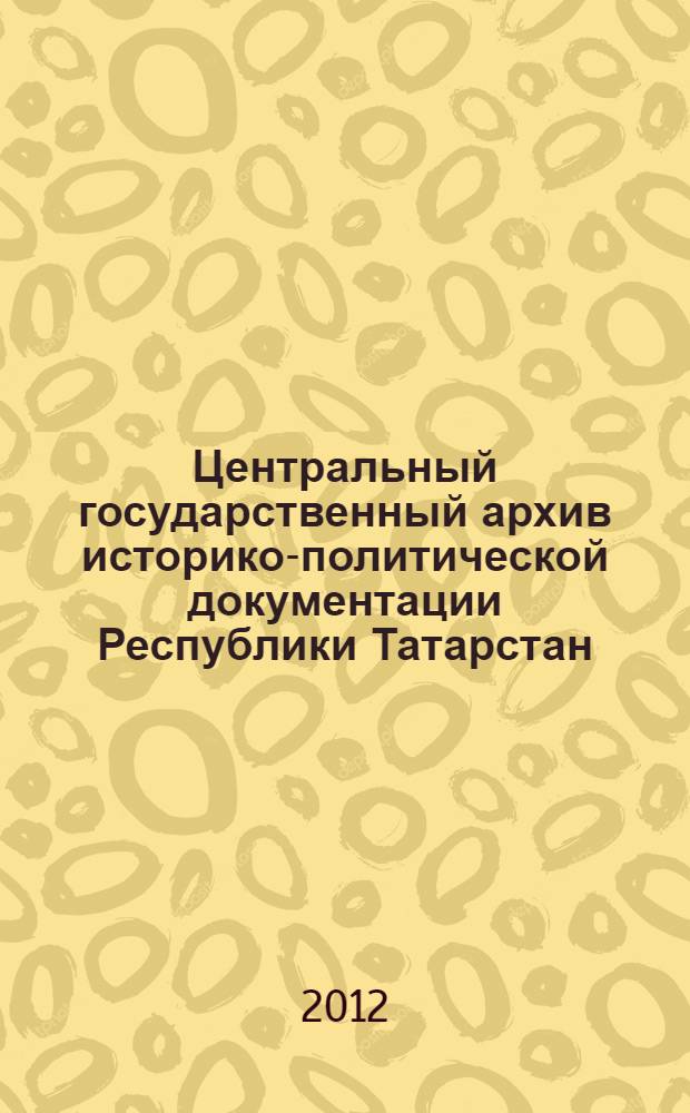 Центральный государственный архив историко-политической документации Республики Татарстан : краткий справочник по фондам. (2006-2010 гг.)