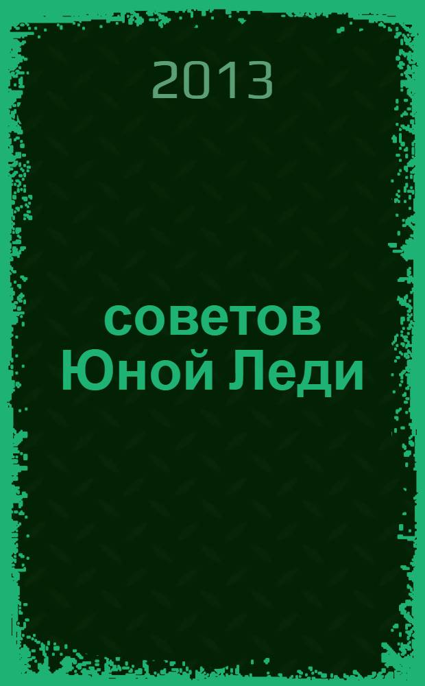 1000 советов Юной Леди : как стать идеальной девушкой! Или почти идеальной : для старшего школьного возраста