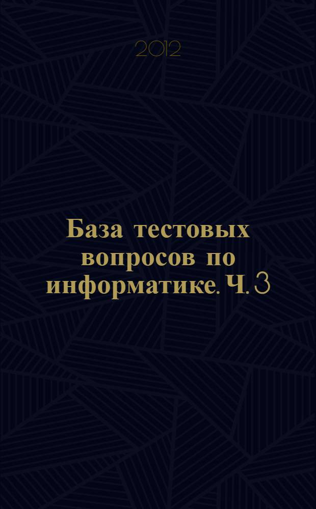 База тестовых вопросов по информатике. Ч. 3: учеб. пособие
