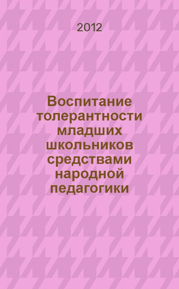 Воспитание толерантности младших школьников средствами народной педагогики : монография