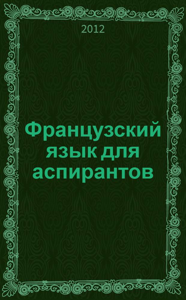 Французский язык для аспирантов : учебное пособие : для аспирантов, соискателей и магистрантов гуманитарных и технических специальностей