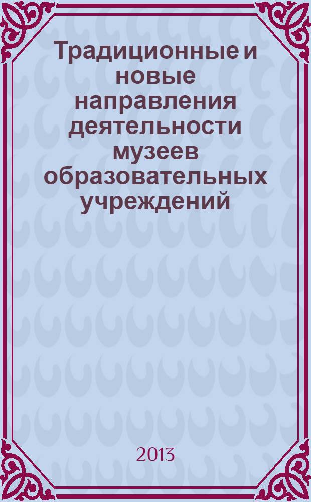 Традиционные и новые направления деятельности музеев образовательных учреждений : сборник материалов IX межрегиональной научно-практической конференции, г. Новосибирск